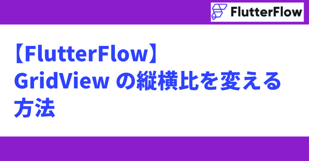 【FlutterFlow】GridViewの縦横比を変える方法 - Spovisor(スポバイザー)ブログ