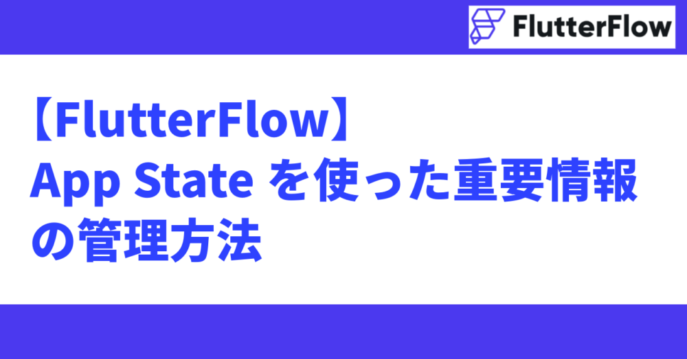 【FlutterFlow】App Stateを使った重要情報の管理方法 - Spovisor(スポバイザー)ブログ