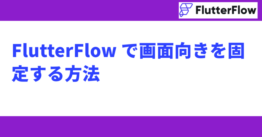 FlutterFlow で画面向きを固定する方法